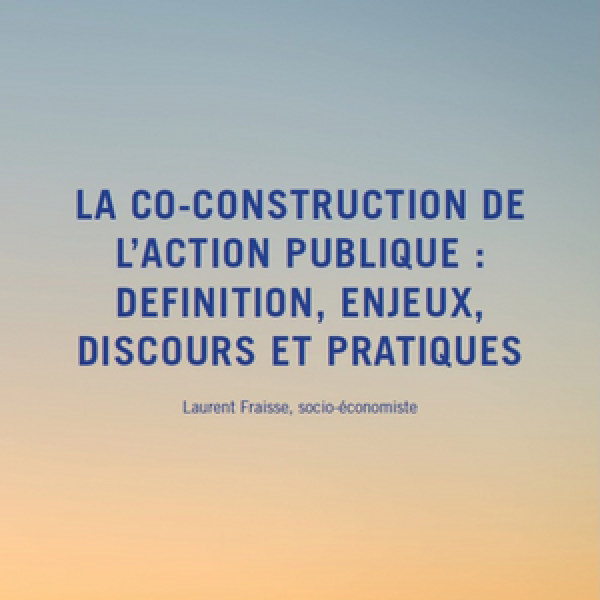 LA CO-CONSTRUCTION DE L’ACTION PUBLIQUE : DEFINITION, ENJEUX, DISCOURS ET PRATIQUES